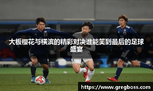 大板樱花与横滨的精彩对决谁能笑到最后的足球盛宴
