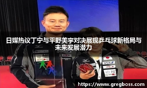日媒热议丁宁与平野美宇对决展现乒乓球新格局与未来发展潜力